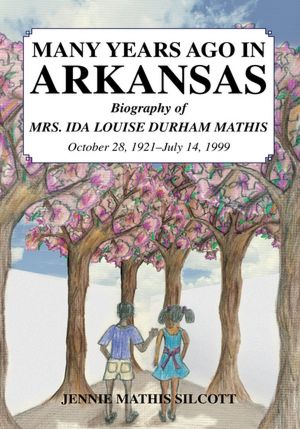 MANY YEARS AGO IN ARKANSAS: Biography of MRS. IDA LOUISE DURHAM MATHIS October 28, 1921-July 14, 1999
