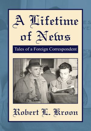 A Lifetime of News: Tales Of A Foreign Correspondent