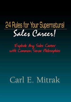 24 Rules for Your Supernatural Sales Career!: Explode Any Sales Career with Common Sense Philosophies
