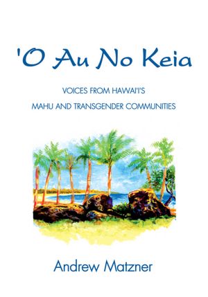 O Au No Keia: Voices From Hawai'i's Mahu and Transgender Communities