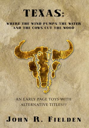 TEXAS: WHERE THE WIND PUMPS THE WATER AND THE COWS CUT THE WOOD: An early page toys with altrnative titles??
