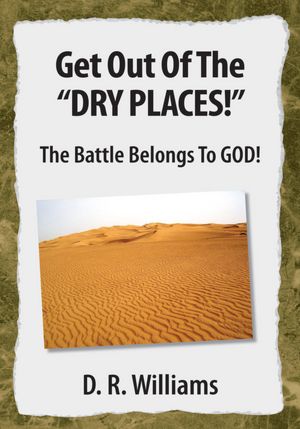 Get Out Of The "DRY PLACES!": The Battle Belongs To GOD!