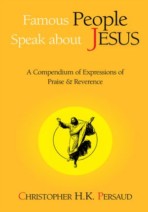 Famous People Speak About Jesus: A Compendium of Expressions of Praise & Reverence