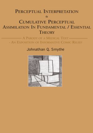 Perceptual Interpretation & Cumulative Perceptual Assimilation In Fundamental/Essential Theory: A Parody of a Medical Text- An Exposition of Informative Comic Relief