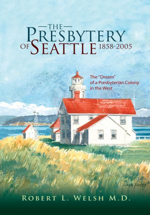 The Presbytery of Seattle 1858-2005: The "Dream" of a Presbyterian Colony in the West