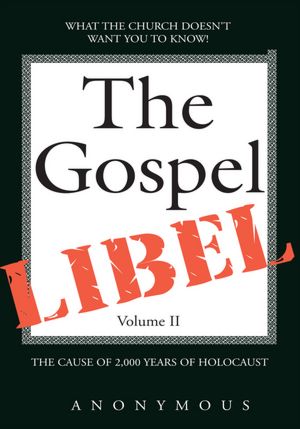 The Gospel Libel Volume II: The Cause of 2,000 Years of Holocaust