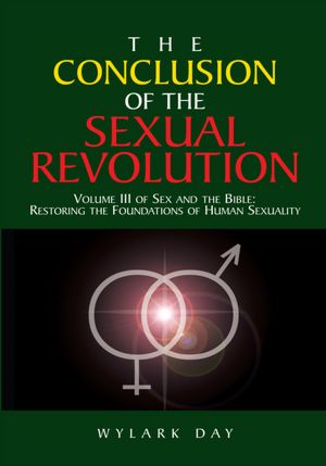 The Conclusion of the Sexual Revolution: Volume III of Sex and the Bible: Restoring the Foundations of Human Sexuality
