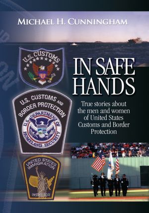 In Safe Hands: True Stories about the Men and Women of United States Customs and Border Protection