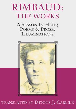 Rimbaud: The Works: A Season In Hell; Poems & Prose; Illuminations