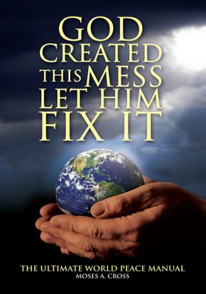 God Created This Mess Let Him Fix It: The Ultimate World Peace Manual