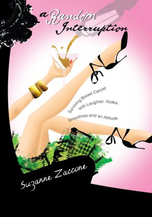 A Random Interruption: Surviving Breast Cancer with Laughter, Vodka, Smoothies and an Attitude: Surviving Breast Cancer with Laughter, Vodka, Smoothies and an Attitude
