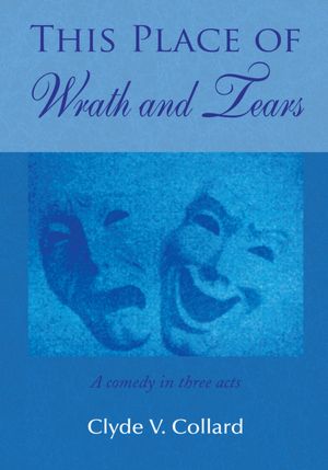 This Place of Wrath and Tears: A comedy in three acts