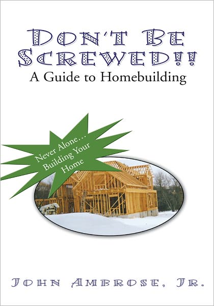 Don't Be Screwed!!: A Guide To Homebuilding
