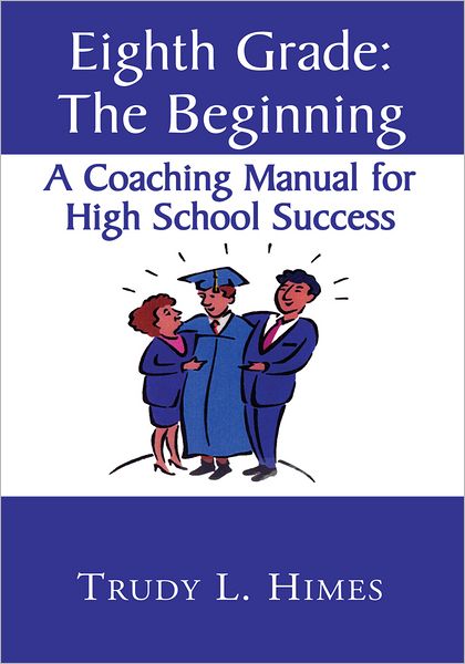 Eighth Grade: The Beginning: A Coaching Manual for High School Success