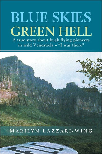 Blue Skies, Green Hell: A true story about bush flying pioneers in wild Venezuela - "I was there"