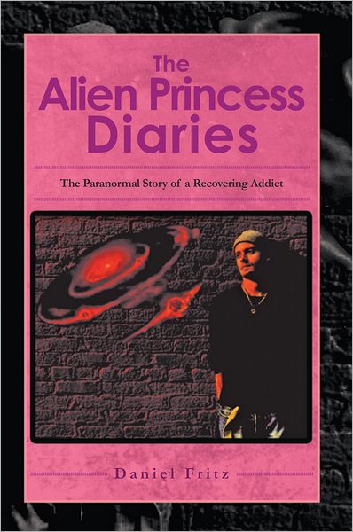 The Alien Princess Diaries: The Paranormal Story of a Recovering Addict