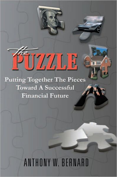 The Puzzle: Putting Together The Pieces Toward a Successful Financial Future: Putting Together The Pieces Toward A Successful Financial Future