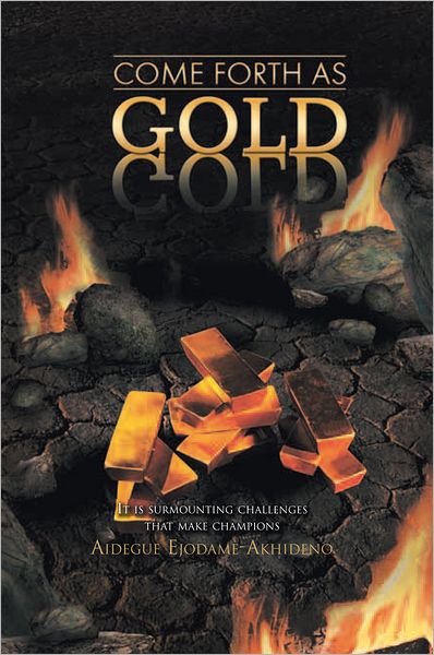 COME FORTH AS GOLD: (It is surmounting challenges that make champions)