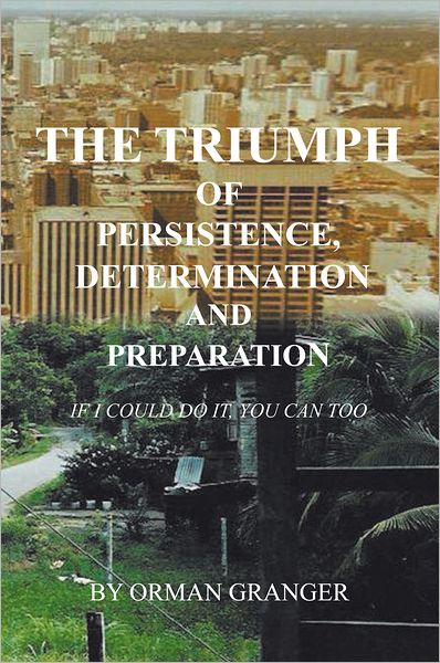 The Triumph of Persistence, Determination and Preparation: IF I COULD DO IT, YOU CAN TOO