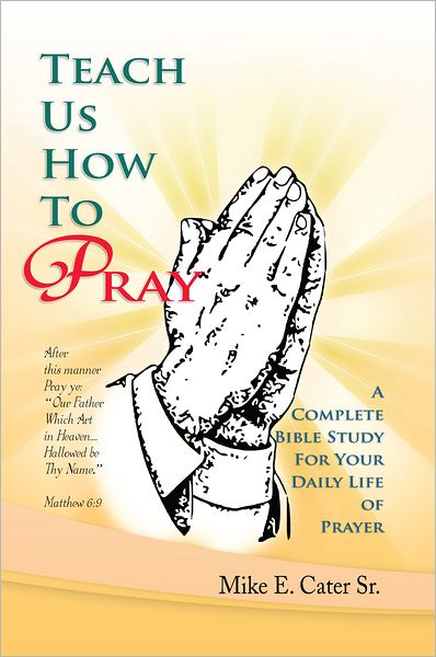 Teach Us How To Pray: A Complete Bible Study For Your Daily Life of Prayer