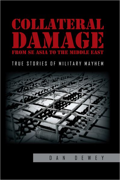 Collateral Damage from SE Asia to the Middle East: True stories of military mayhem