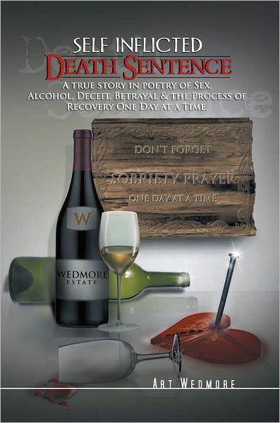 Self Inflicted Death Sentence: A True Story in Poetry of Sex, Alcohol, Deceit, Betrayals & the Process of Recovery One Day at a Time