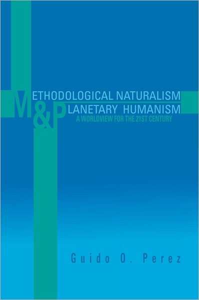 Methodological Naturalism and Planetary Humanism: A Worldview for the 21st Century: A Worldview for the 21st Century