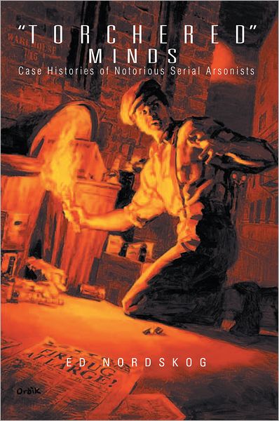 "Torchered" Minds: Case Histories of Notorious Serial Arsonists
