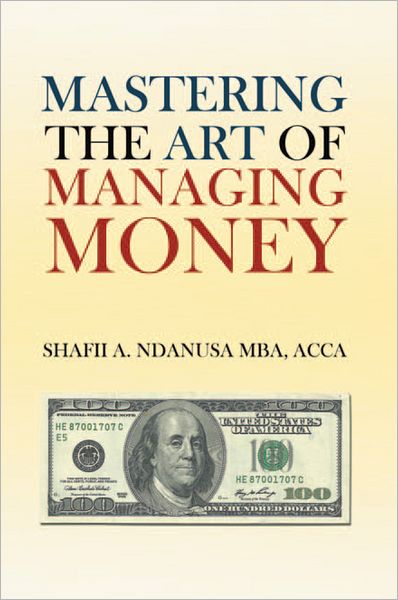 Mastering the Art of Managing Money: Secrets for Success In the Management of Personal And Corporate Finances