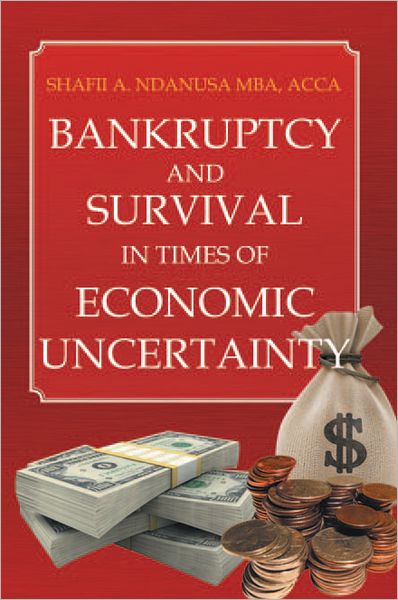Bankruptcy And Survival In Times Of Economic Uncertainty: Practical Tips for Surviving the Economic Downturn/Recession