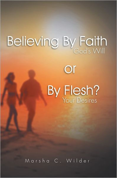 Believing By Faith or By Flesh?: God's Will or Your Desires