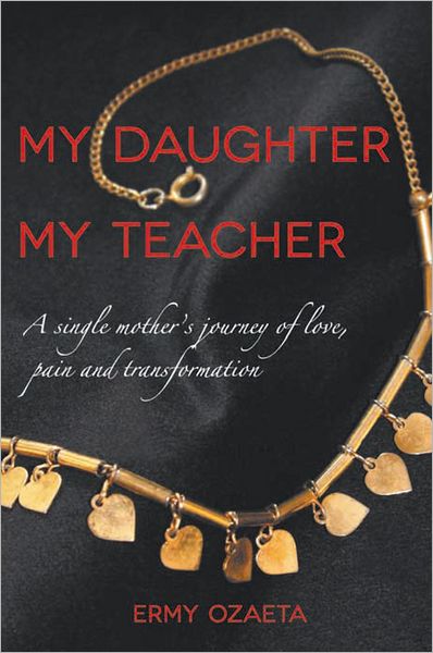 My Daughter My Teacher: A Single Mother's Journey of Love, Pain and Transformation