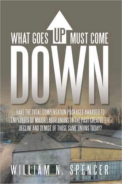 What Goes Up Must Come Down: "Have The Total Compensation Packages Awarded to Employees of Major Labor Unions in The Past Created The Decline and Demise of Those Same Unions Today?"