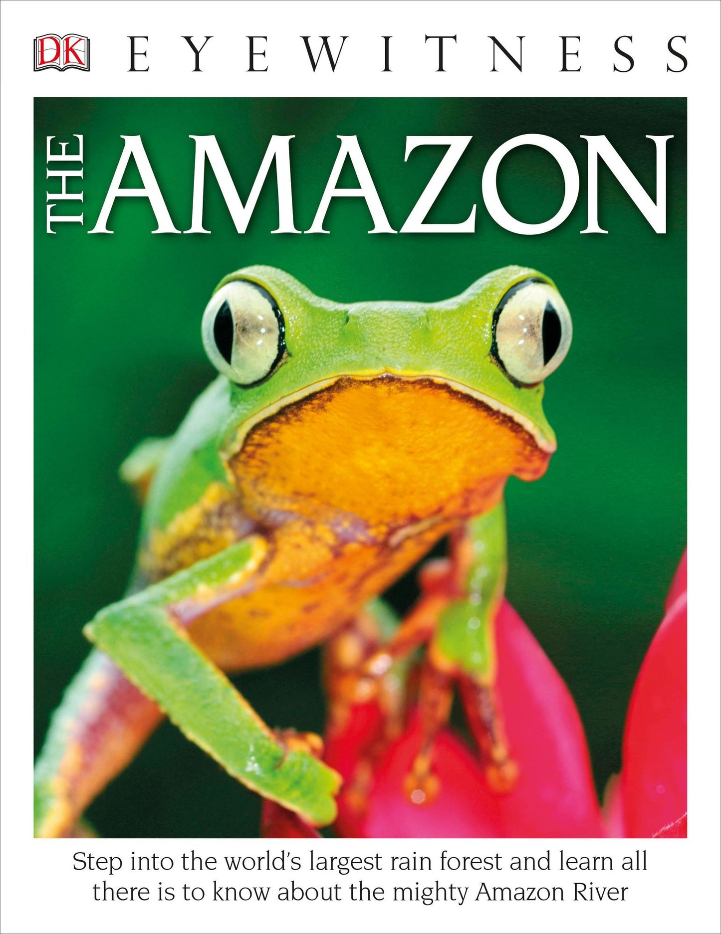 DK Eyewitness Books The Amazon: Step into the World's Largest Rainforest and Learn All There is to Know About the Mighty Amazon River