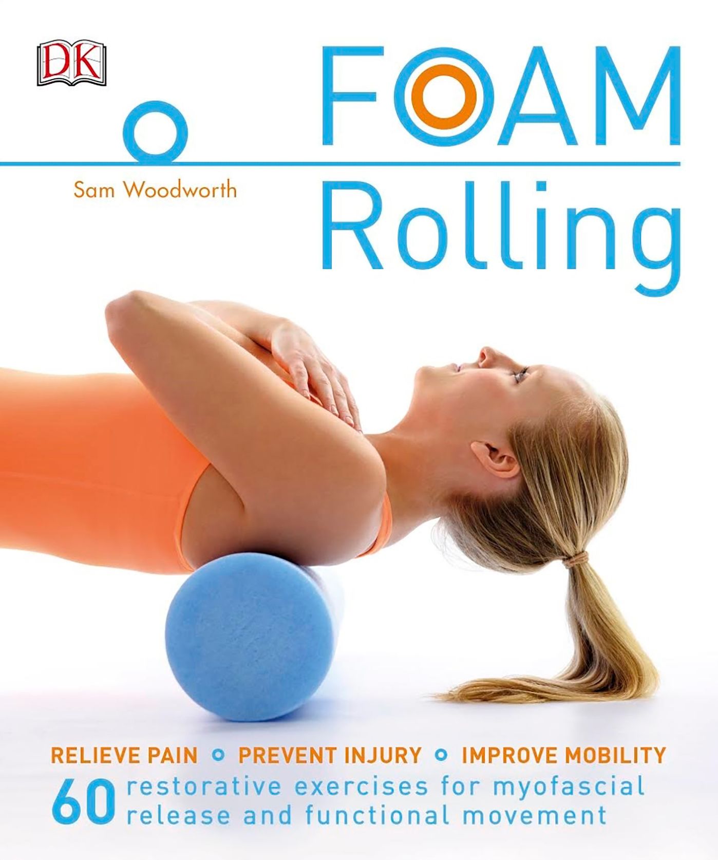 Foam Rolling: Relieve Pain - Prevent Injury - Improve Mobility; 60 restorative exercises for myofascial release and functional movement