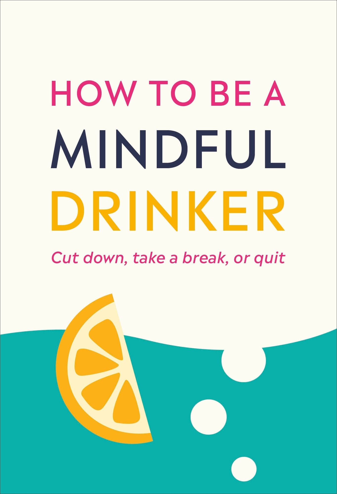How to Be a Mindful Drinker : Cut Down, Take a Break, or Quit