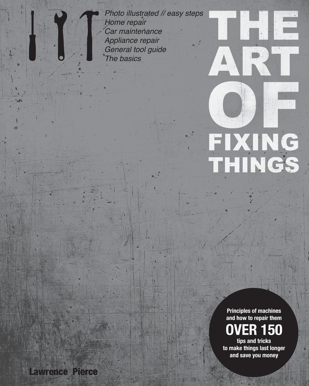 The Art of Fixing Things, principles of machines, and how to repair Them: 150 tips and tricks to make things last longer, and save you Money