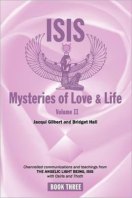 Isis Mysteries of Love and Life Volume II: Channelled communications and teachings from the Angelic Light Being, Isis with Osiris and Thoth