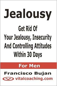 Jealousy - Get Rid of Your Jealousy, Insecurity and Controlling Attitudes Within 30 Days - for Men