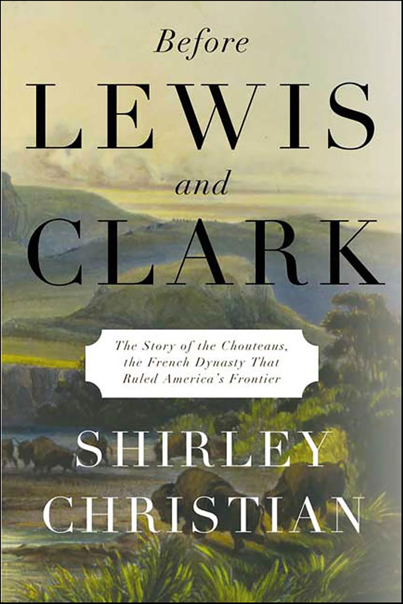 Before Lewis and Clark: The Story of the Chouteaus, the French Dynasty That Ruled America's Frontier