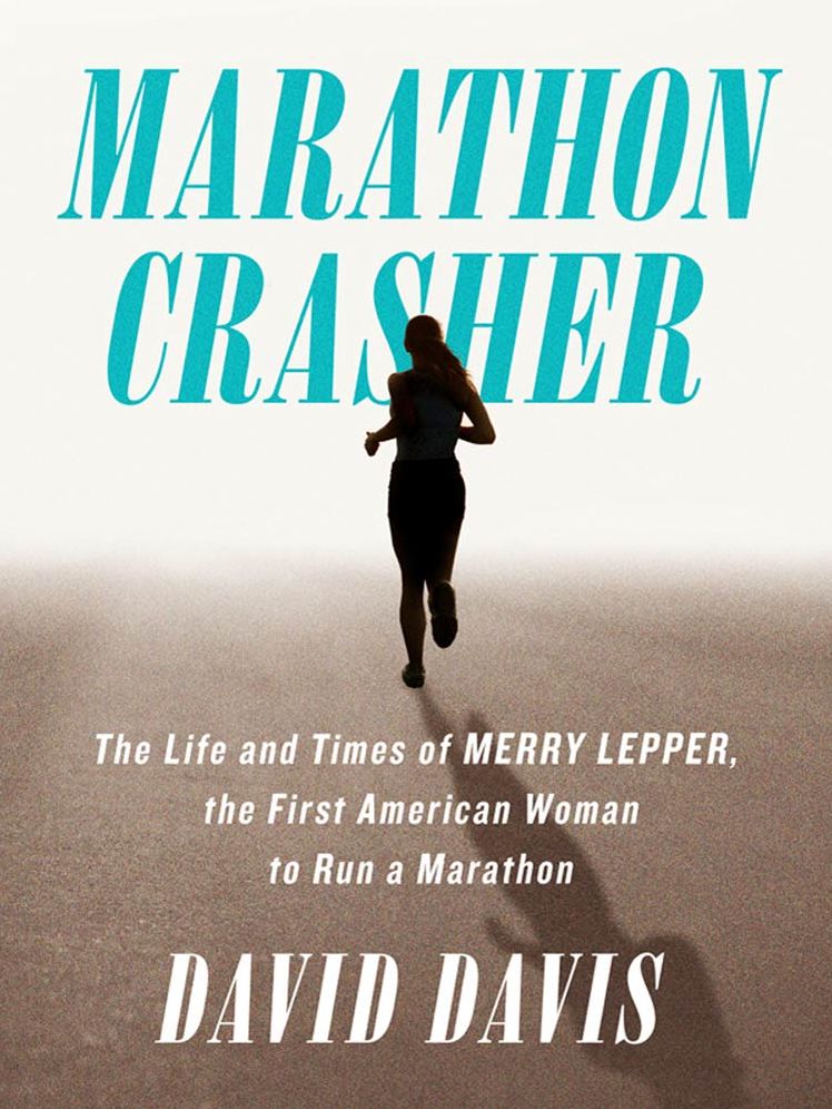 Marathon Crasher: The Life and Times of Merry Lepper, the First American Woman to Run a Marathon