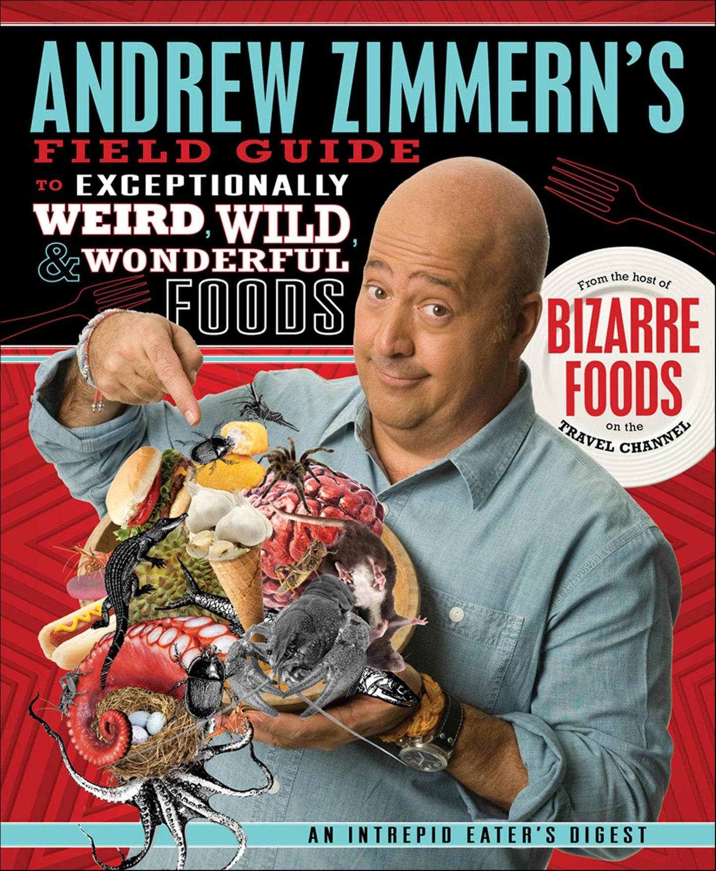 Andrew Zimmern's Field Guide to Exceptionally Weird, Wild, and Wonderful Foods: An Intrepid Eater's Digest