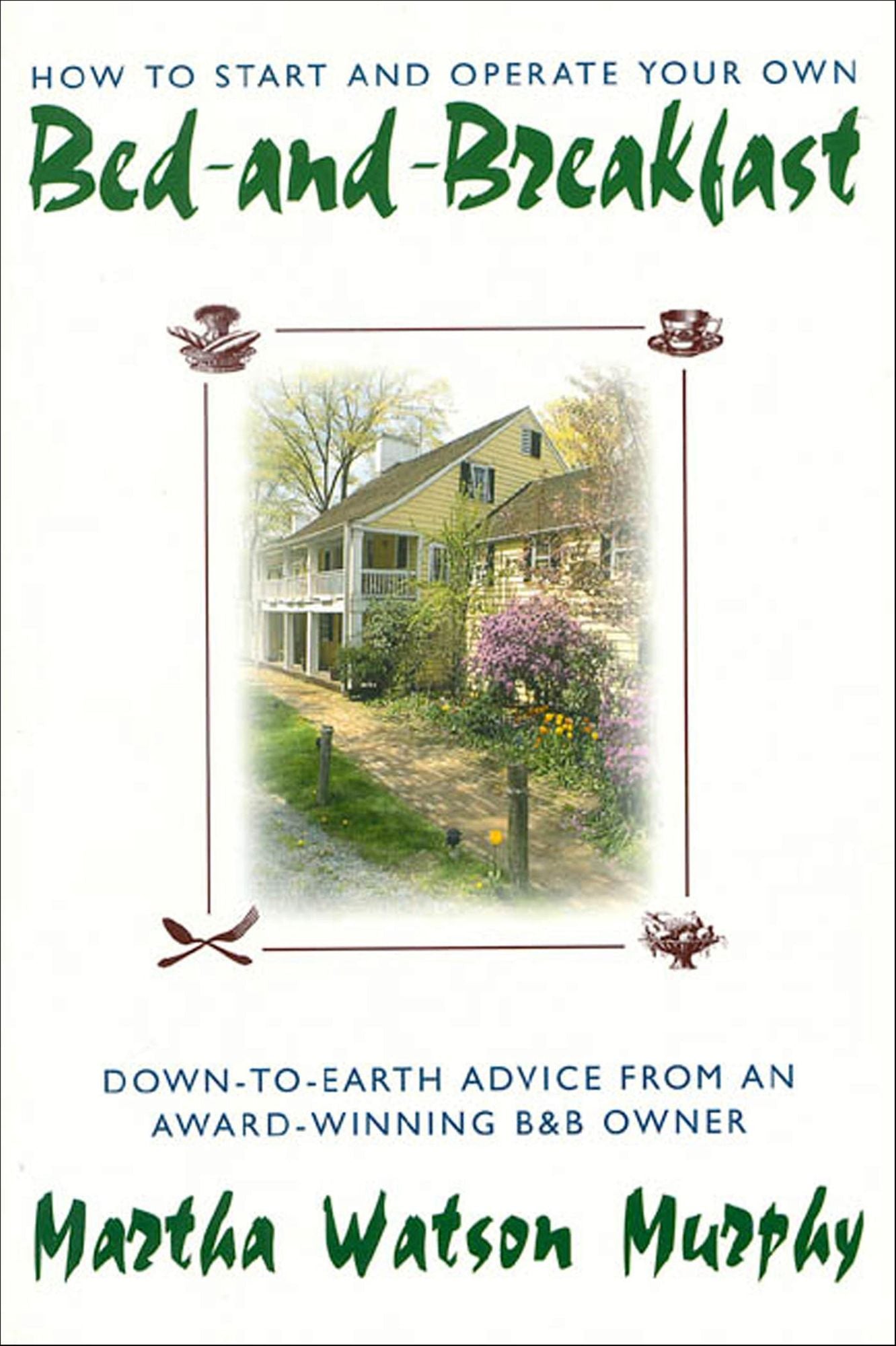 How to Start and Operate Your Own Bed-and-Breakfast: Down-To-Earth Advice from an Award-Winning B&B Owner