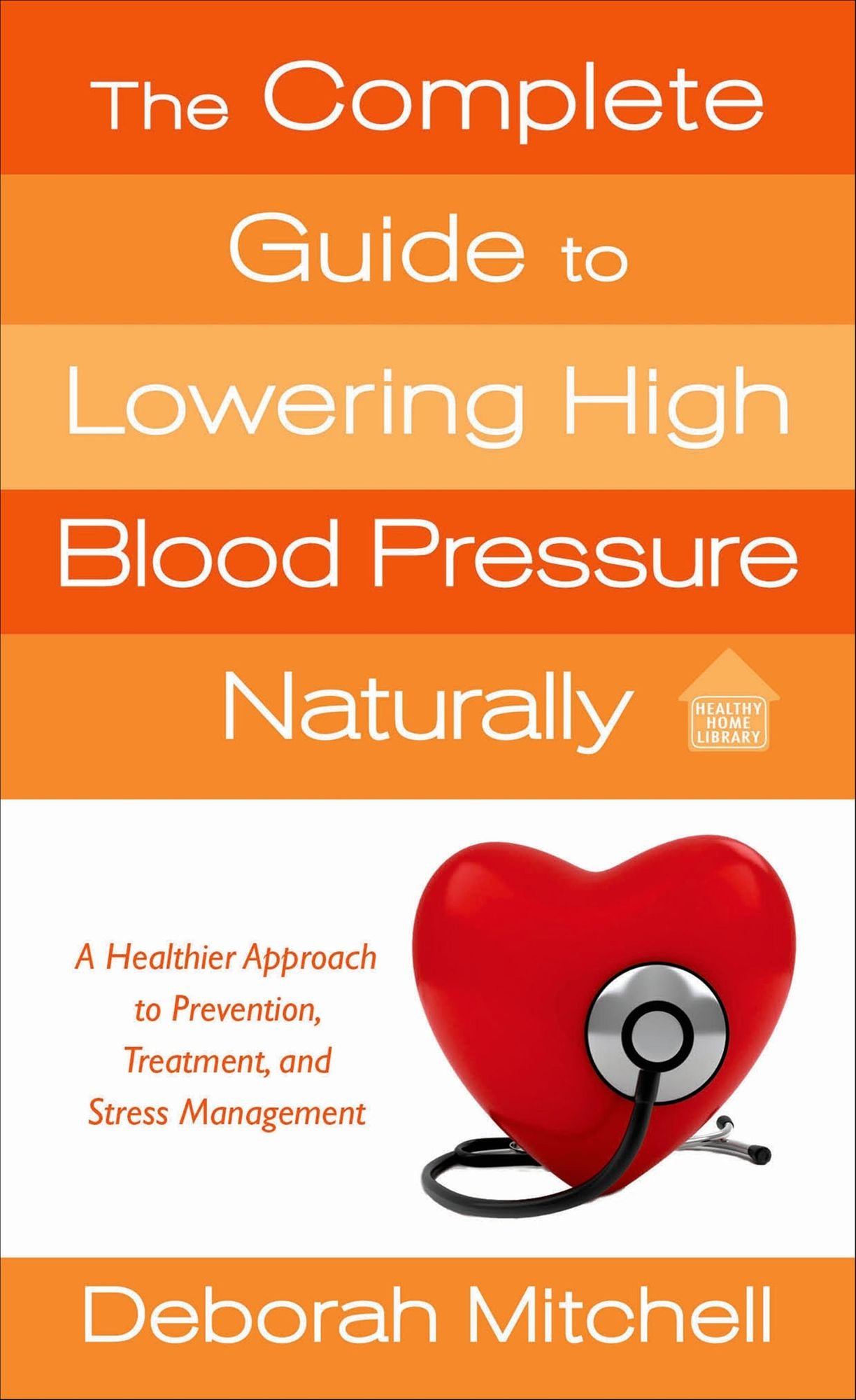 The Complete Guide to Lowering High Blood Pressure Naturally: A Healthier Approach to Prevention, Treatment, and Stress Management