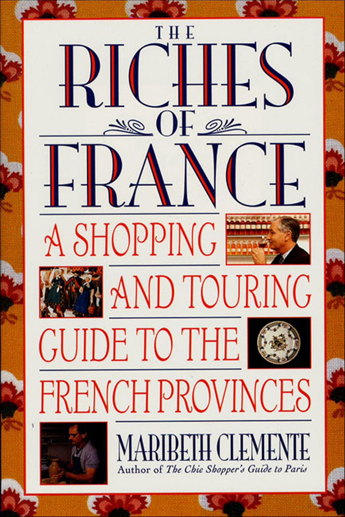 The Riches of France: A Shopping and Touring Guide to the French Provinces