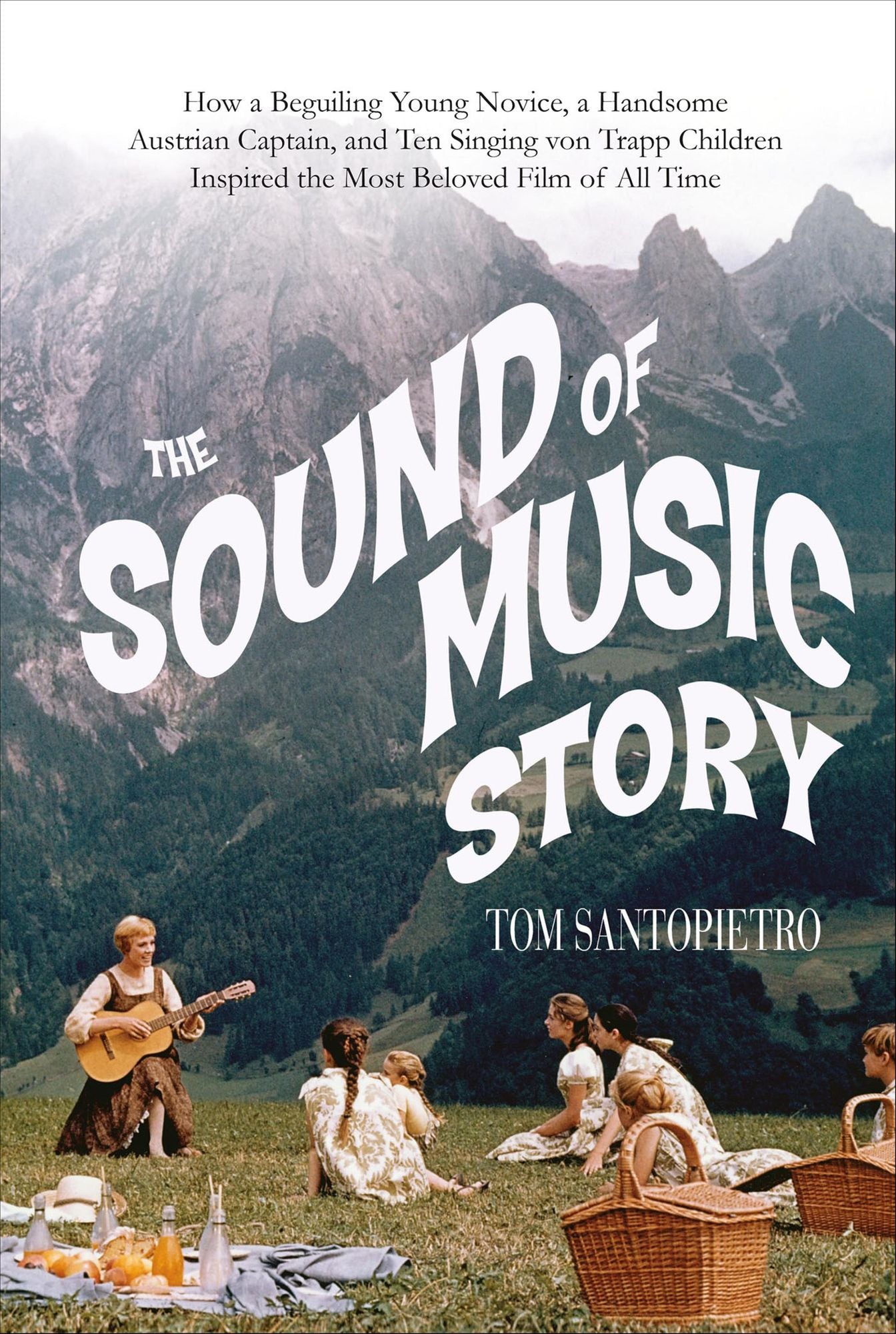 The Sound of Music Story: How a Beguiling Young Novice, a Handsome Austrian Captain, and Ten Singing von Trapp Children Inspired the Most Beloved Film of All Time