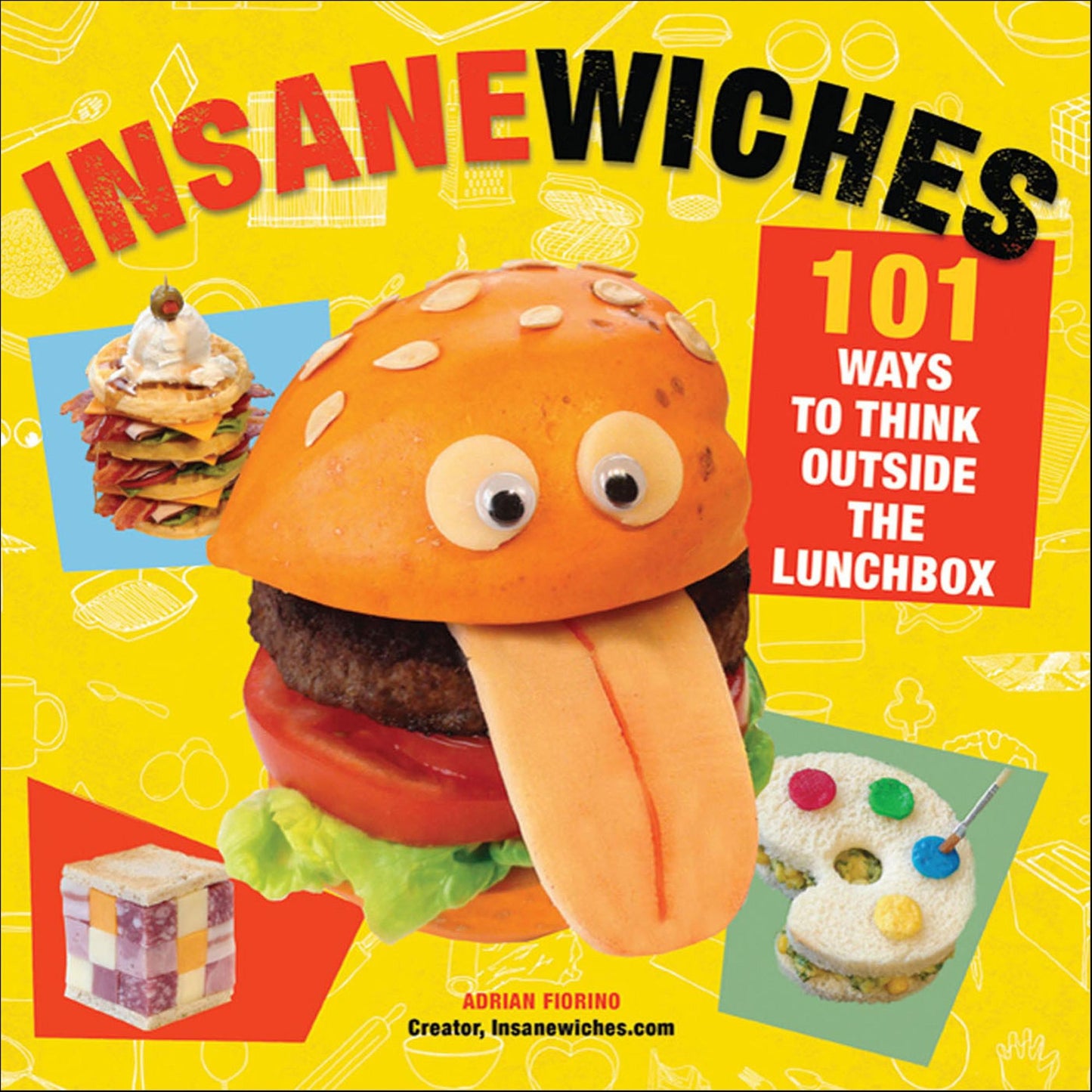 Insanewiches: 101 Ways to Think Outside the Lunchbox