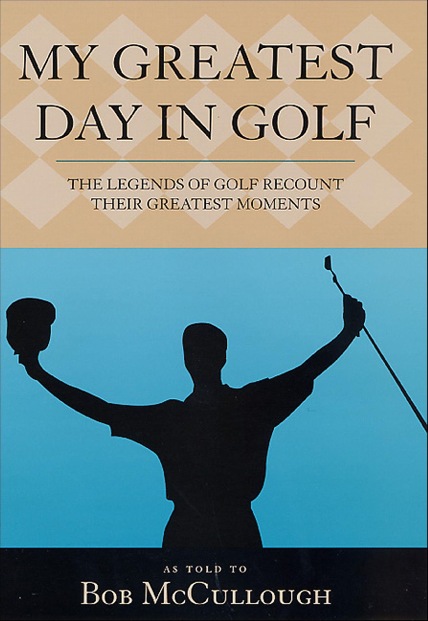 My Greatest Day in Golf: The Legends of Golf Recount Their Greatest Moments