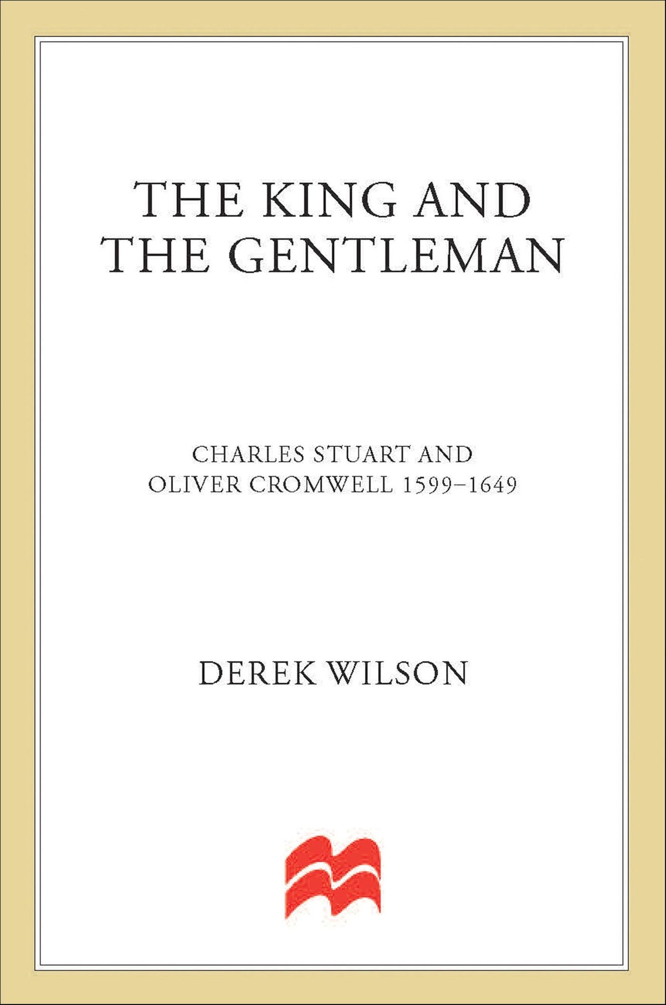The King and the Gentleman: Charles Stuart and Oliver Cromwell, 1599-1649