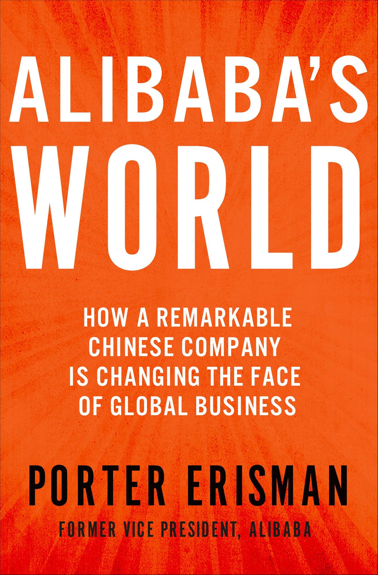 Alibaba's World: How a Remarkable Chinese Company Is Changing the Face of Global Business